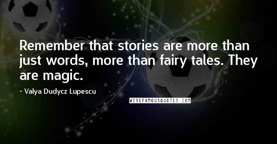 Valya Dudycz Lupescu Quotes: Remember that stories are more than just words, more than fairy tales. They are magic.