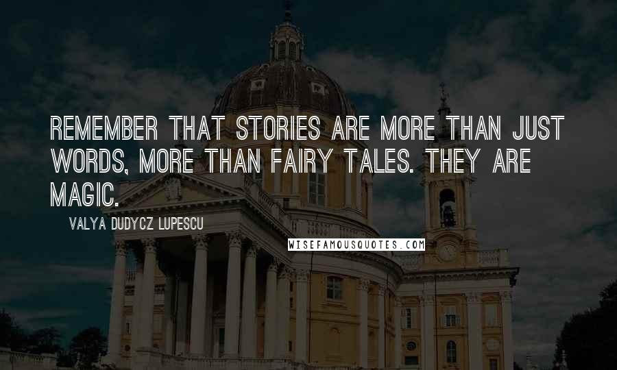 Valya Dudycz Lupescu Quotes: Remember that stories are more than just words, more than fairy tales. They are magic.