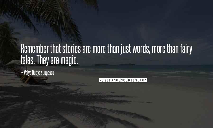 Valya Dudycz Lupescu Quotes: Remember that stories are more than just words, more than fairy tales. They are magic.