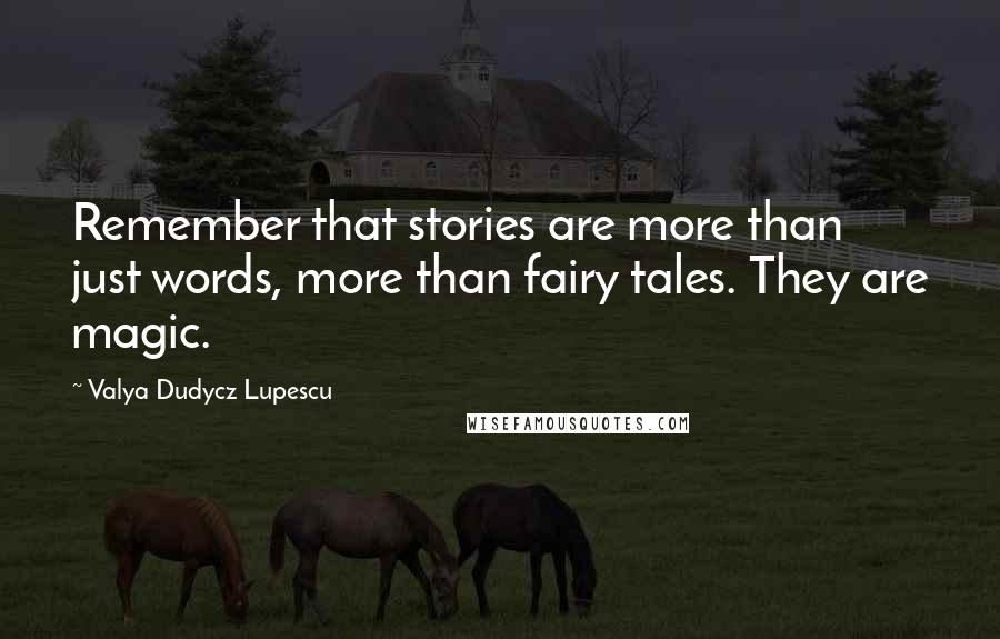 Valya Dudycz Lupescu Quotes: Remember that stories are more than just words, more than fairy tales. They are magic.