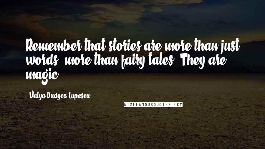 Valya Dudycz Lupescu Quotes: Remember that stories are more than just words, more than fairy tales. They are magic.