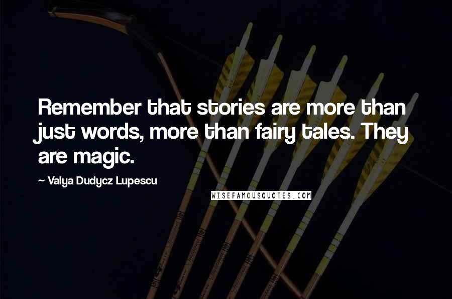 Valya Dudycz Lupescu Quotes: Remember that stories are more than just words, more than fairy tales. They are magic.