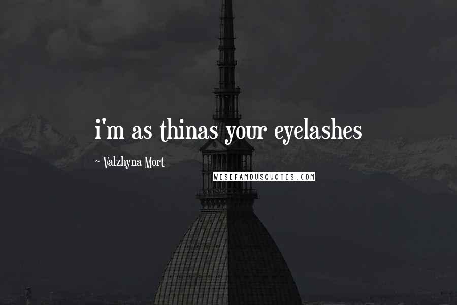 Valzhyna Mort Quotes: i'm as thinas your eyelashes