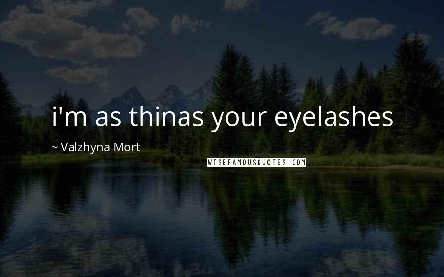 Valzhyna Mort Quotes: i'm as thinas your eyelashes