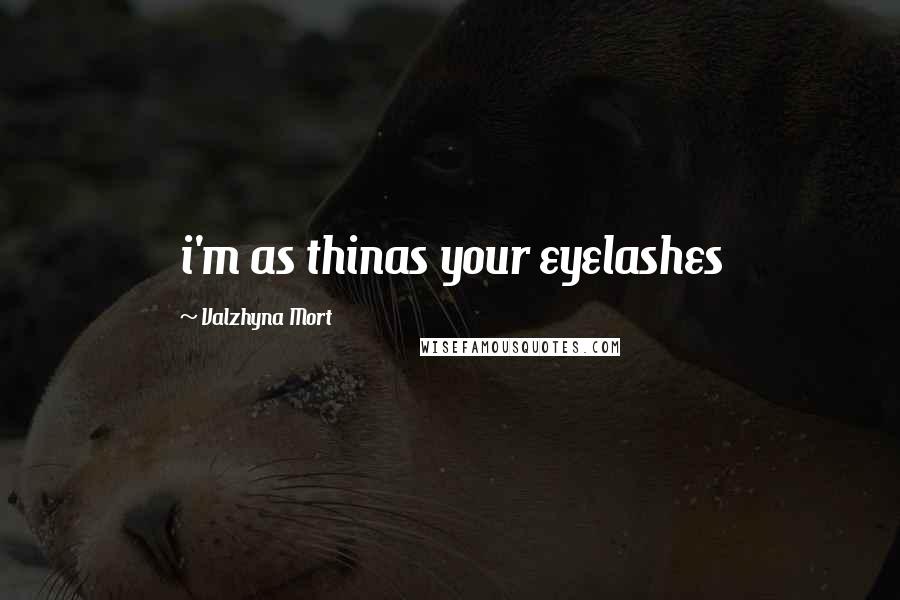 Valzhyna Mort Quotes: i'm as thinas your eyelashes