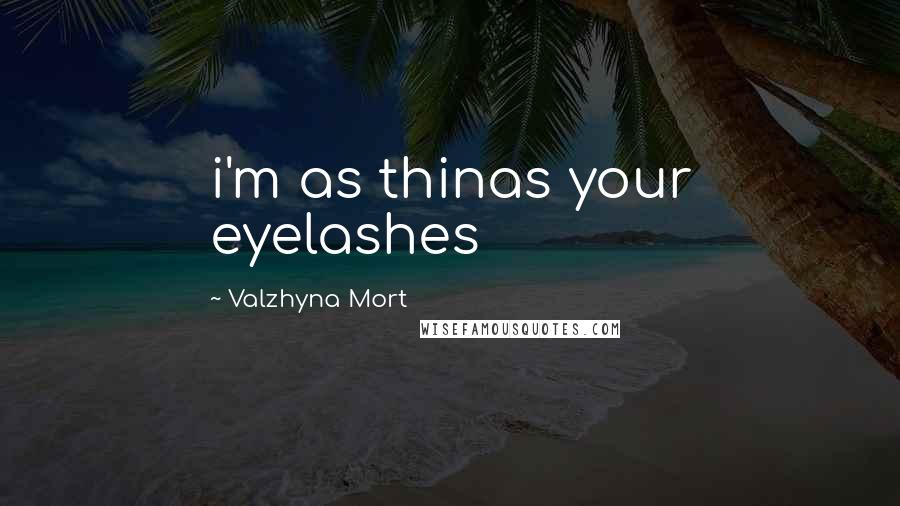 Valzhyna Mort Quotes: i'm as thinas your eyelashes