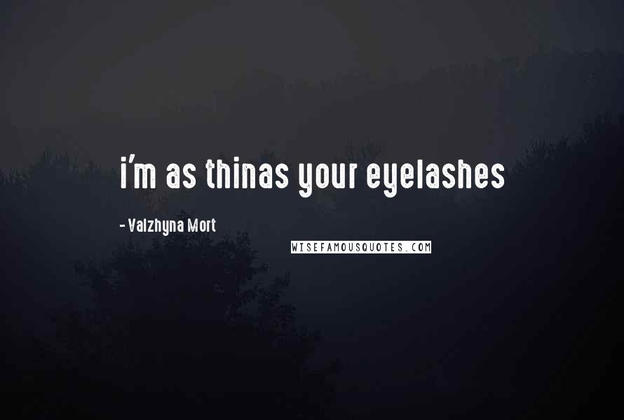 Valzhyna Mort Quotes: i'm as thinas your eyelashes