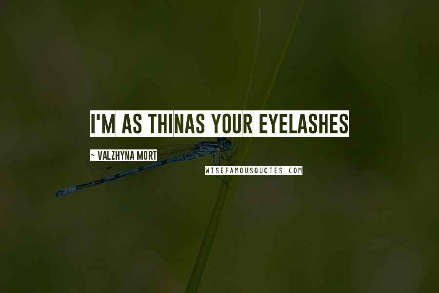 Valzhyna Mort Quotes: i'm as thinas your eyelashes