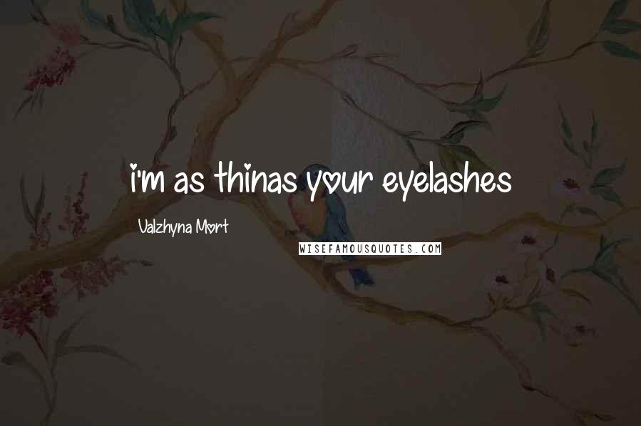 Valzhyna Mort Quotes: i'm as thinas your eyelashes