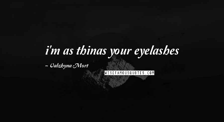 Valzhyna Mort Quotes: i'm as thinas your eyelashes