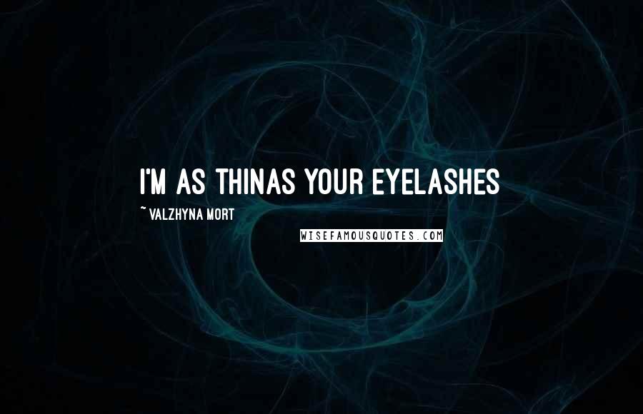 Valzhyna Mort Quotes: i'm as thinas your eyelashes