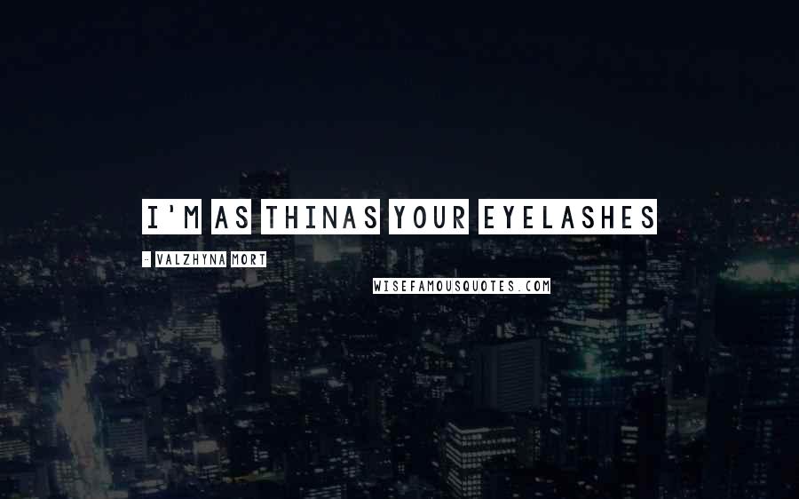 Valzhyna Mort Quotes: i'm as thinas your eyelashes