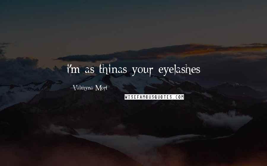 Valzhyna Mort Quotes: i'm as thinas your eyelashes