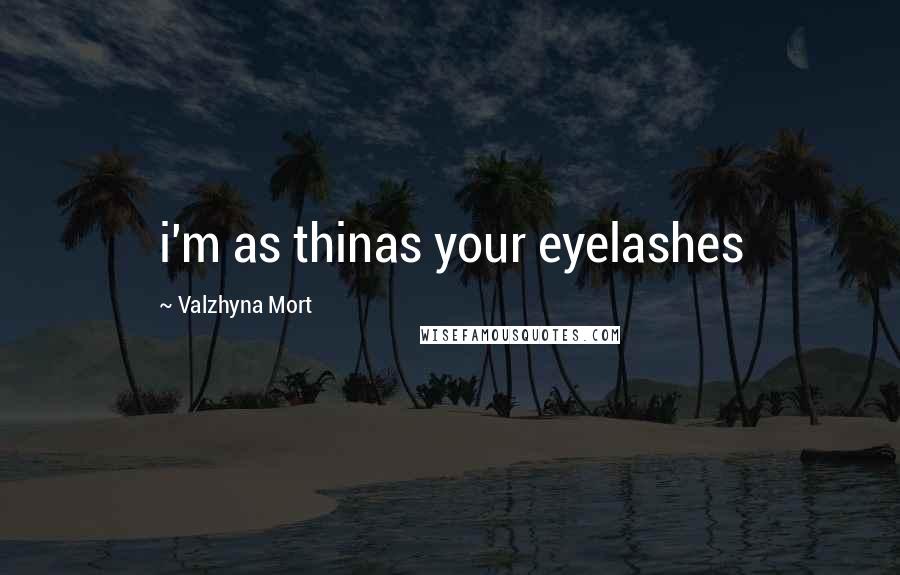 Valzhyna Mort Quotes: i'm as thinas your eyelashes