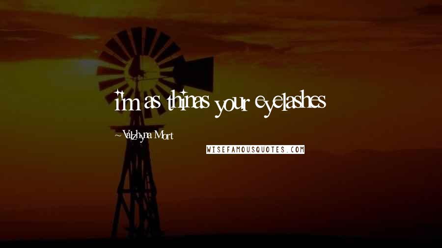 Valzhyna Mort Quotes: i'm as thinas your eyelashes