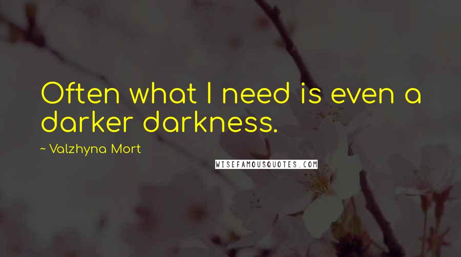 Valzhyna Mort Quotes: Often what I need is even a darker darkness.