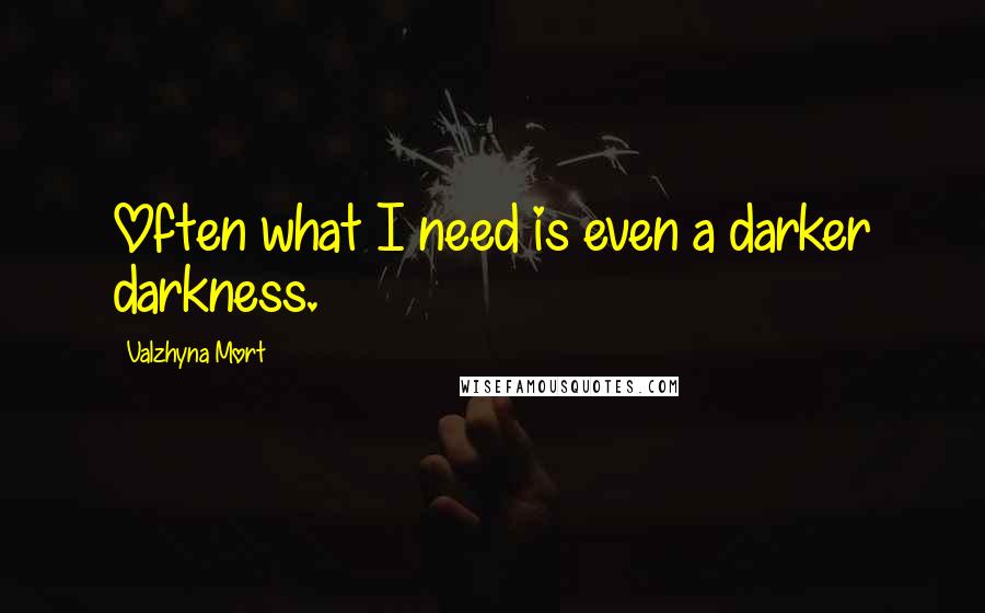 Valzhyna Mort Quotes: Often what I need is even a darker darkness.