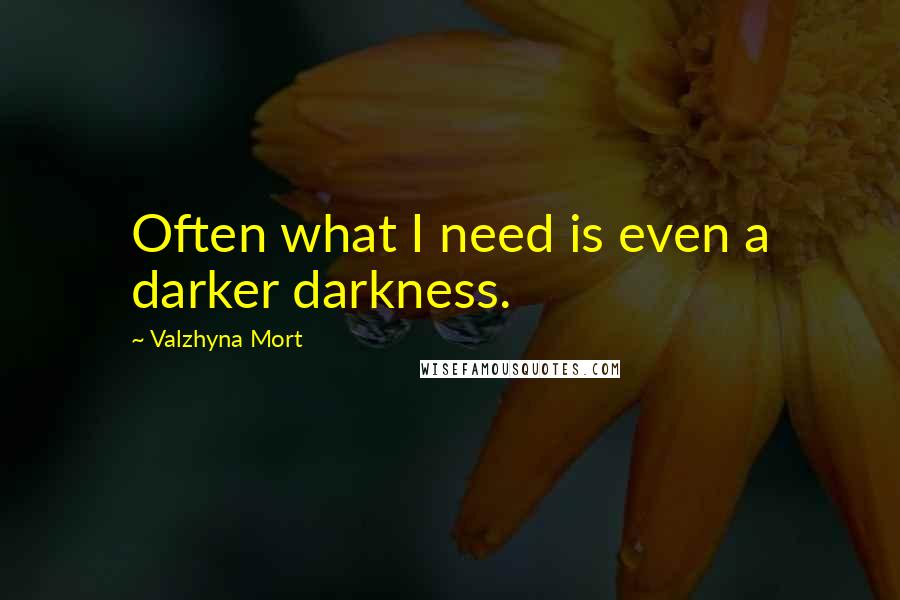 Valzhyna Mort Quotes: Often what I need is even a darker darkness.