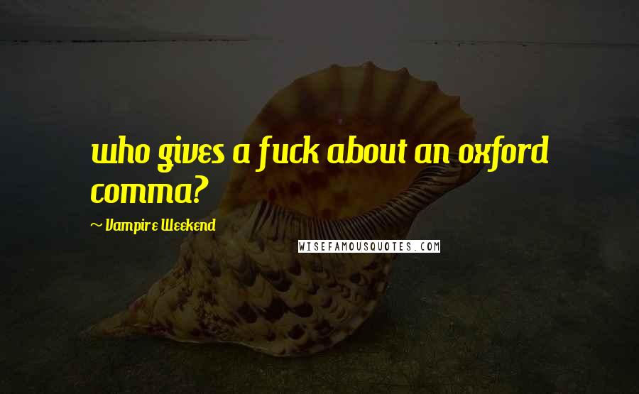 Vampire Weekend Quotes: who gives a fuck about an oxford comma?