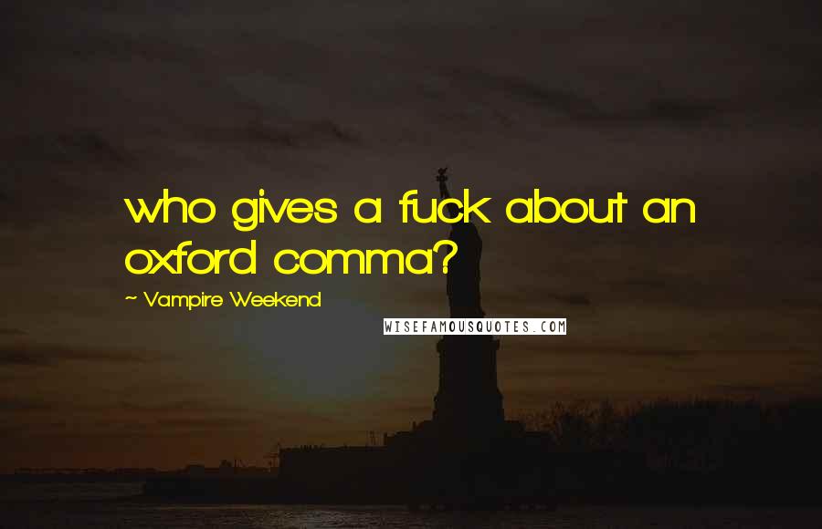 Vampire Weekend Quotes: who gives a fuck about an oxford comma?