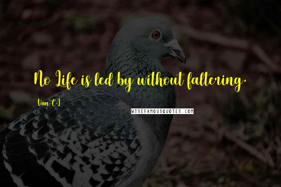 Van.C.L Quotes: No Life is led by without faltering.