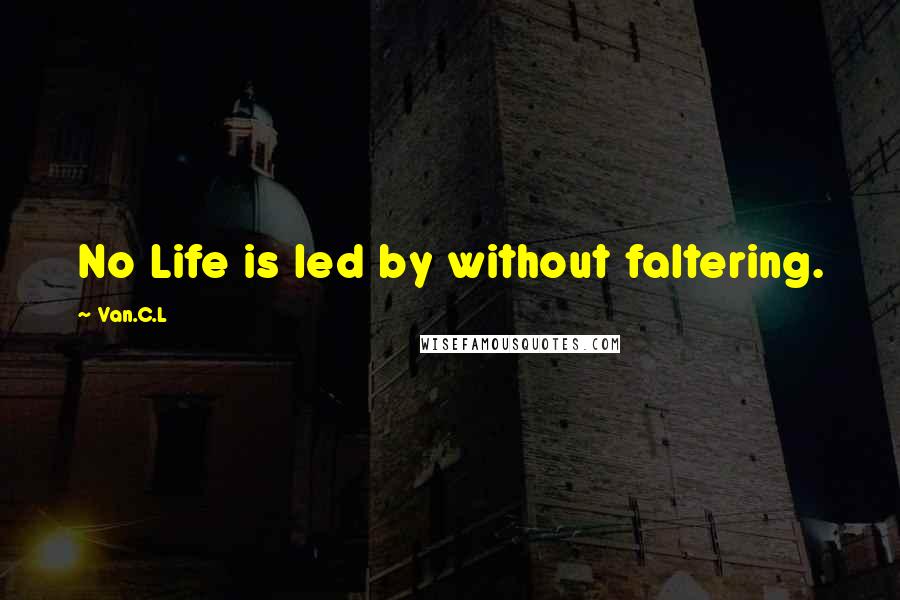 Van.C.L Quotes: No Life is led by without faltering.