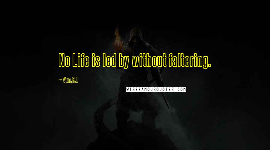 Van.C.L Quotes: No Life is led by without faltering.