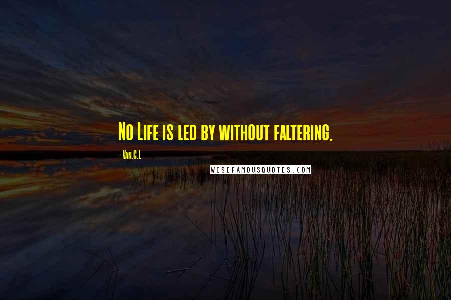 Van.C.L Quotes: No Life is led by without faltering.