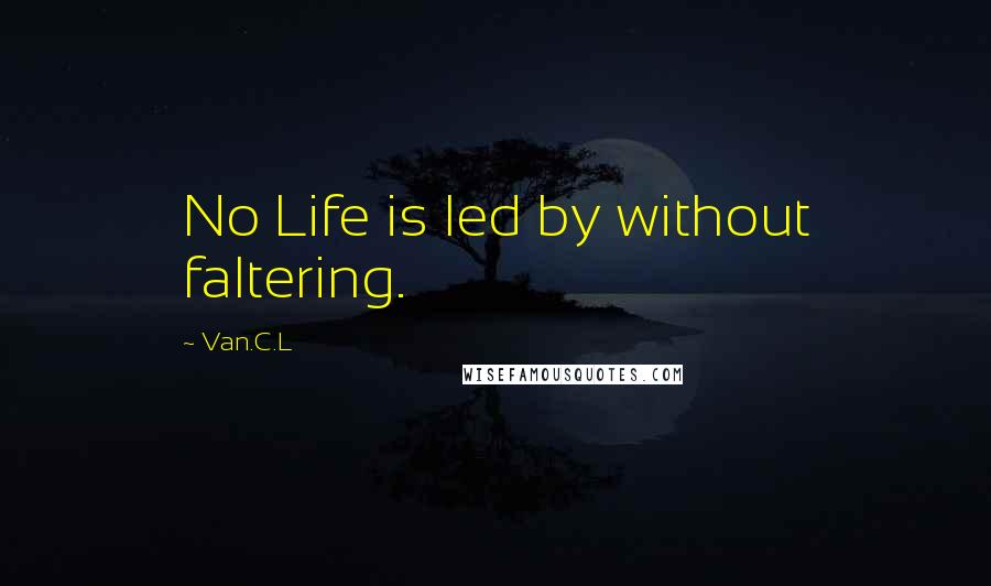 Van.C.L Quotes: No Life is led by without faltering.