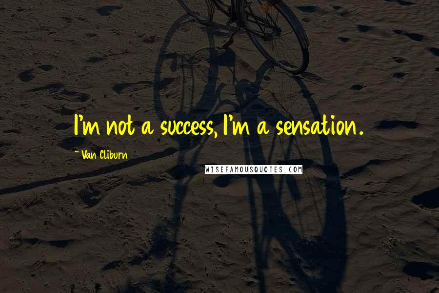 Van Cliburn Quotes: I'm not a success, I'm a sensation.