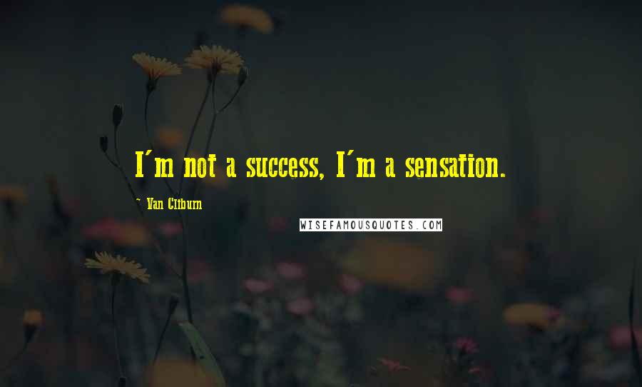 Van Cliburn Quotes: I'm not a success, I'm a sensation.