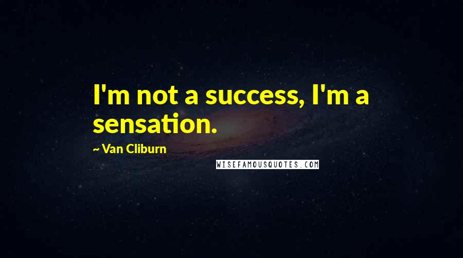 Van Cliburn Quotes: I'm not a success, I'm a sensation.