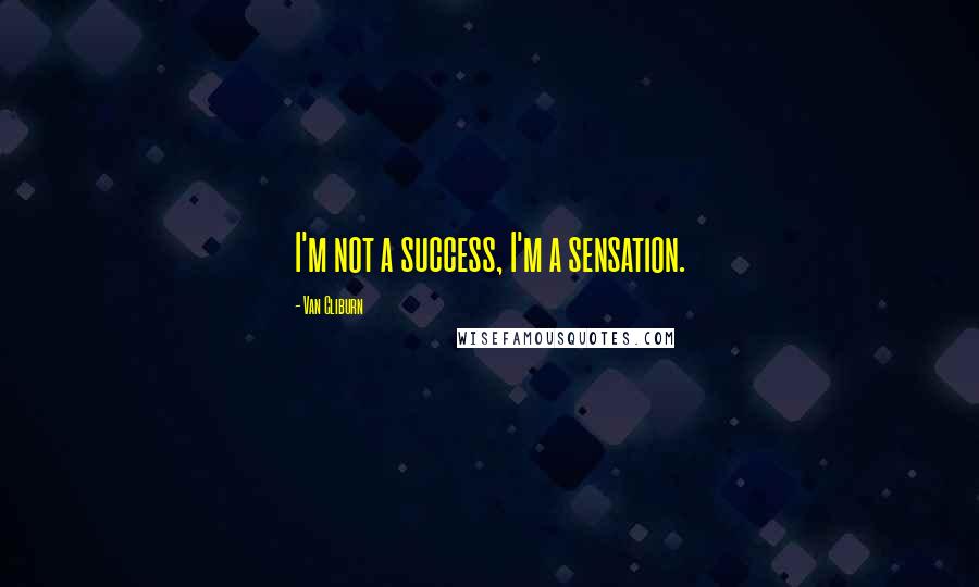 Van Cliburn Quotes: I'm not a success, I'm a sensation.