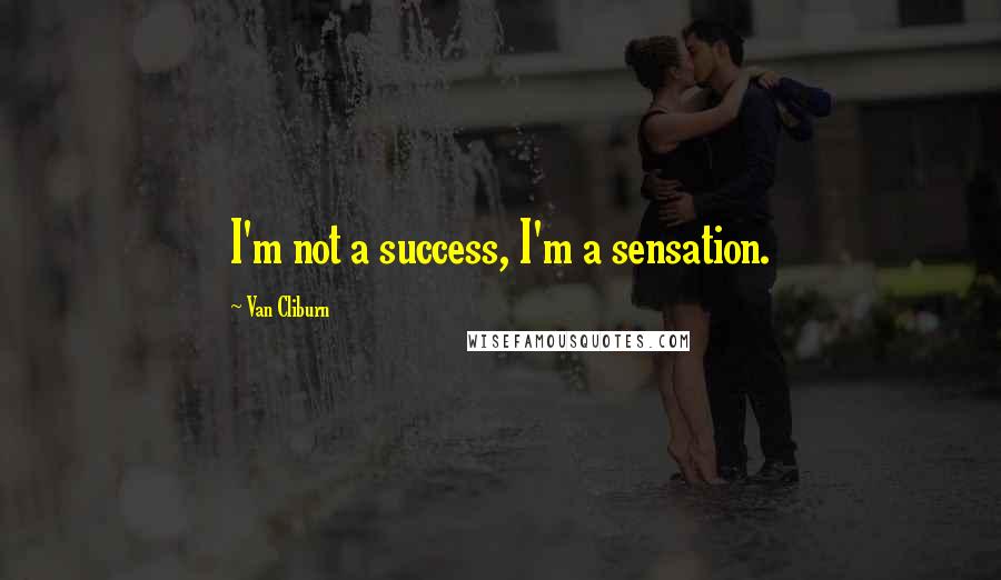 Van Cliburn Quotes: I'm not a success, I'm a sensation.