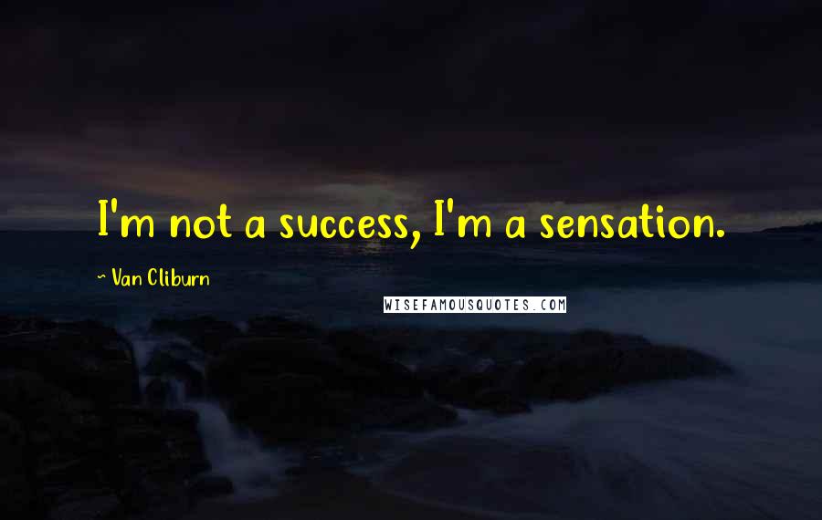 Van Cliburn Quotes: I'm not a success, I'm a sensation.