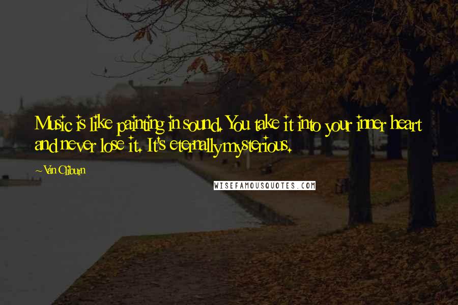 Van Cliburn Quotes: Music is like painting in sound. You take it into your inner heart and never lose it. It's eternally mysterious.