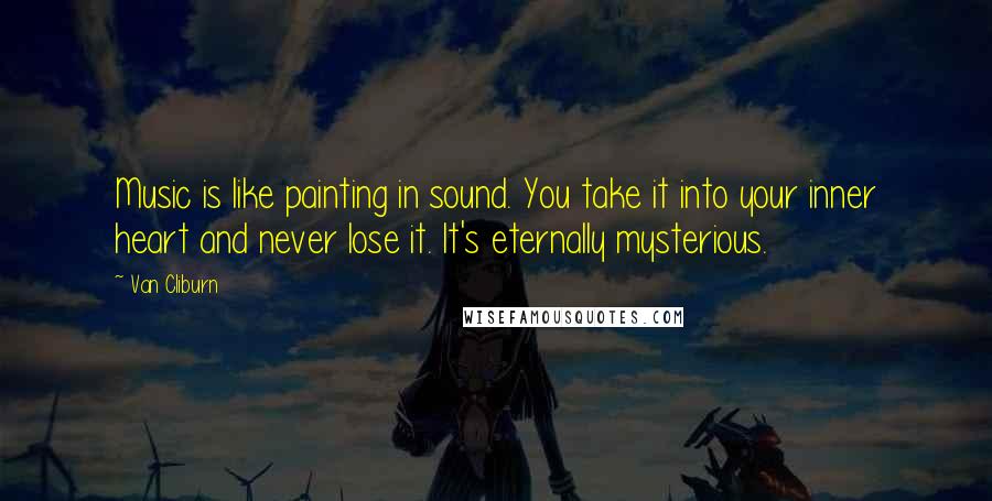 Van Cliburn Quotes: Music is like painting in sound. You take it into your inner heart and never lose it. It's eternally mysterious.