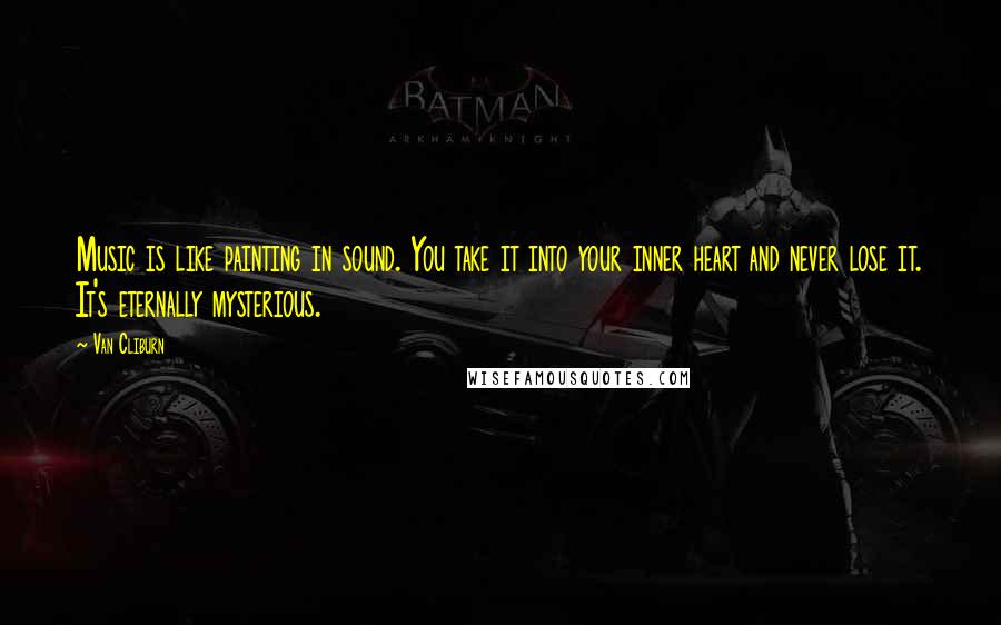 Van Cliburn Quotes: Music is like painting in sound. You take it into your inner heart and never lose it. It's eternally mysterious.