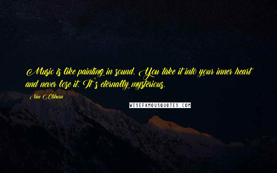 Van Cliburn Quotes: Music is like painting in sound. You take it into your inner heart and never lose it. It's eternally mysterious.