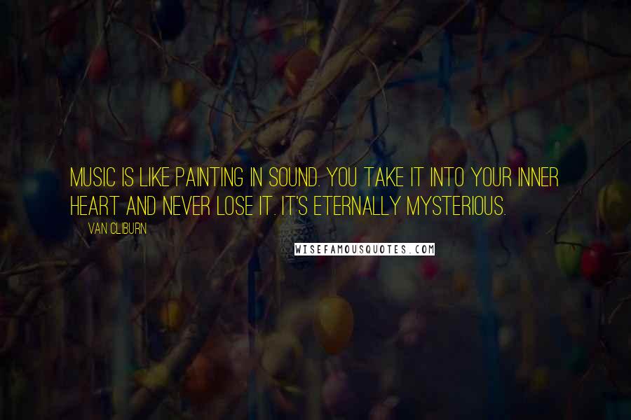 Van Cliburn Quotes: Music is like painting in sound. You take it into your inner heart and never lose it. It's eternally mysterious.