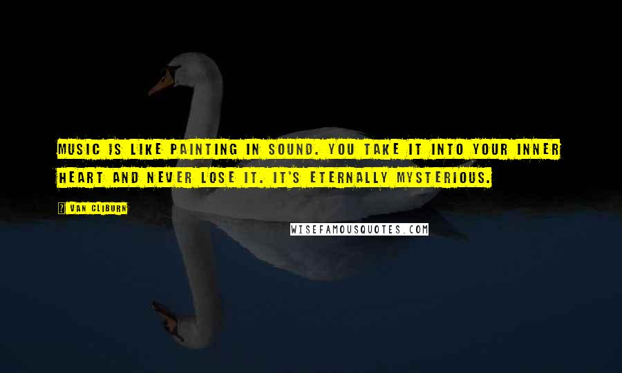 Van Cliburn Quotes: Music is like painting in sound. You take it into your inner heart and never lose it. It's eternally mysterious.