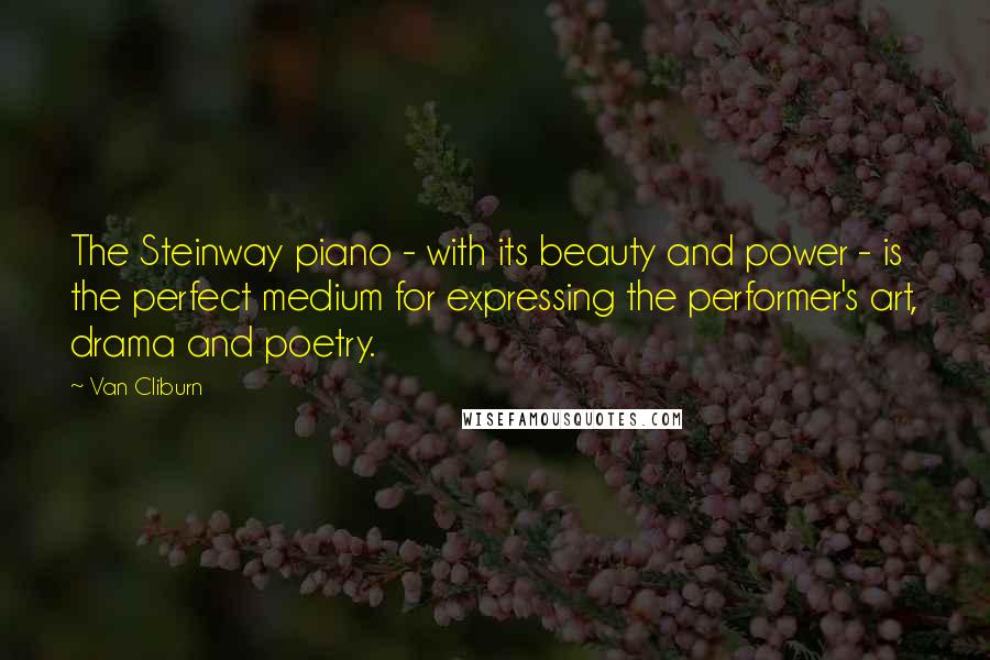 Van Cliburn Quotes: The Steinway piano - with its beauty and power - is the perfect medium for expressing the performer's art, drama and poetry.