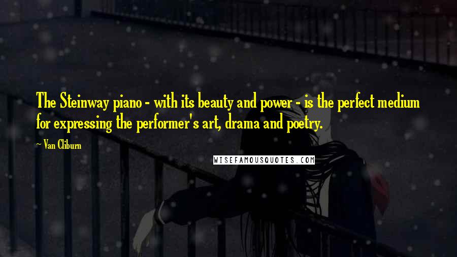 Van Cliburn Quotes: The Steinway piano - with its beauty and power - is the perfect medium for expressing the performer's art, drama and poetry.