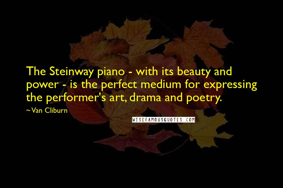 Van Cliburn Quotes: The Steinway piano - with its beauty and power - is the perfect medium for expressing the performer's art, drama and poetry.