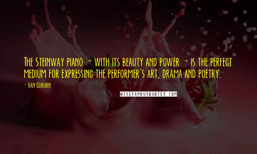 Van Cliburn Quotes: The Steinway piano - with its beauty and power - is the perfect medium for expressing the performer's art, drama and poetry.