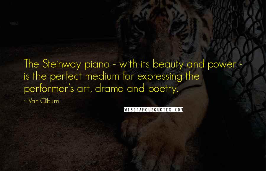 Van Cliburn Quotes: The Steinway piano - with its beauty and power - is the perfect medium for expressing the performer's art, drama and poetry.