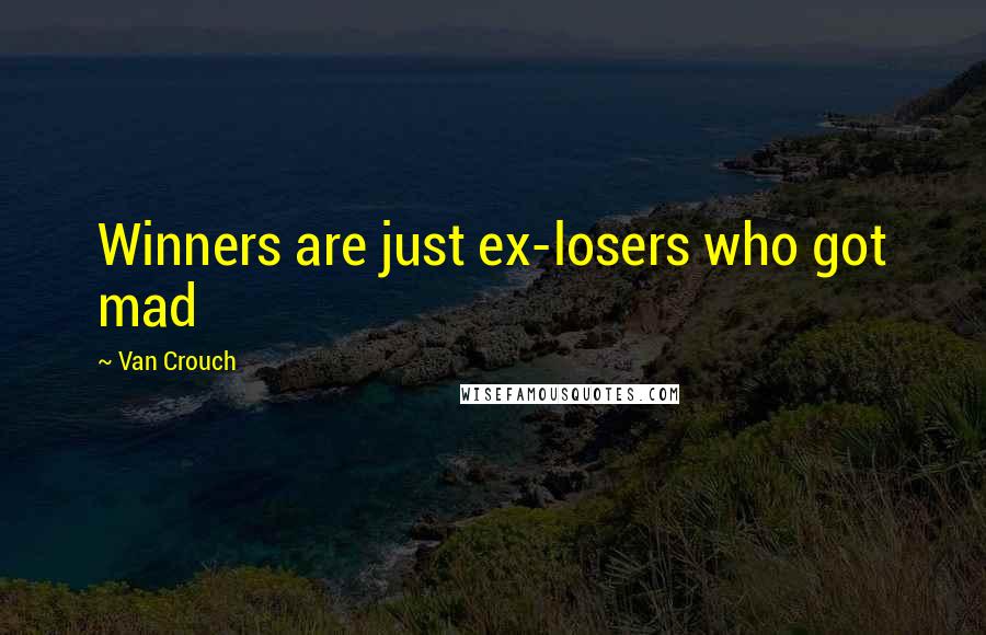 Van Crouch Quotes: Winners are just ex-losers who got mad