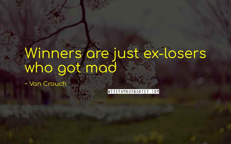 Van Crouch Quotes: Winners are just ex-losers who got mad