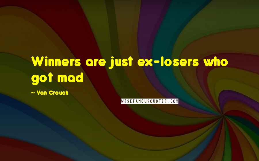 Van Crouch Quotes: Winners are just ex-losers who got mad