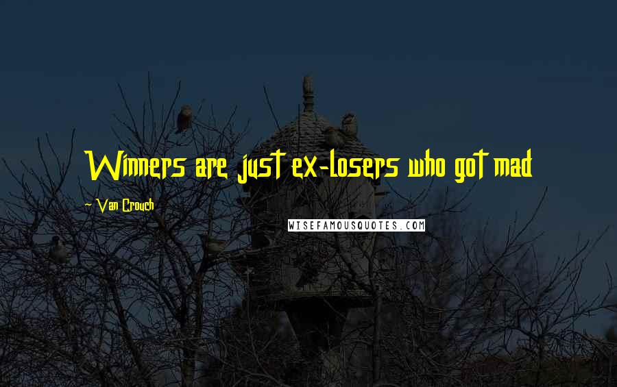 Van Crouch Quotes: Winners are just ex-losers who got mad